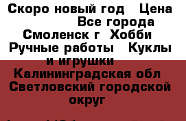 Скоро новый год › Цена ­ 300-500 - Все города, Смоленск г. Хобби. Ручные работы » Куклы и игрушки   . Калининградская обл.,Светловский городской округ 